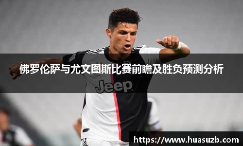 佛罗伦萨与尤文图斯比赛前瞻及胜负预测分析