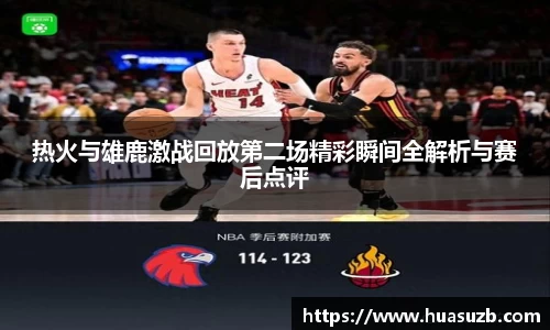 热火与雄鹿激战回放第二场精彩瞬间全解析与赛后点评