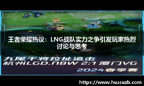 王者荣耀热议：LNG战队实力之争引发玩家热烈讨论与思考
