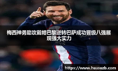 梅西神勇助攻戴帽巴黎逆转巴萨成功晋级八强展现强大实力